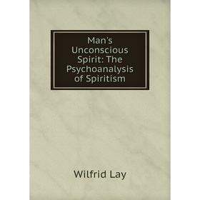 

Книга Man's Unconscious Spirit: The Psychoanalysis of Spiritism