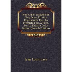 

Книга Jean Calas: Tragédie En Cinq Actes, En Vers. Représentée Pour La Première Fois, À Paris, Sur Le Théâtre De La Nation