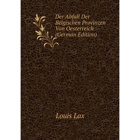 

Книга Der Abfall Der Belgischen Provinzen Von Oesterreich (German Edition). Louis Lax