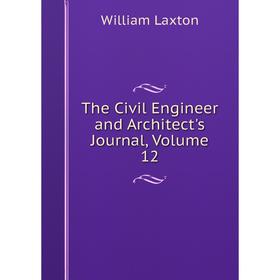 

Книга The Civil Engineer and Architect's Journal, Volume 12. William Laxton