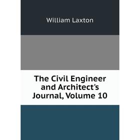 

Книга The Civil Engineer and Architect's Journal, Volume 10. William Laxton