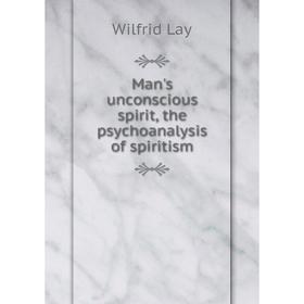 

Книга Man's unconscious spirit, the psychoanalysis of spiritism