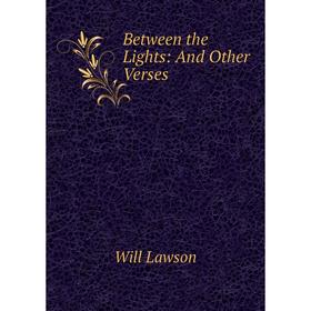 

Книга Between the Lights: And Other Verses. Will Lawson