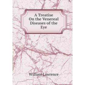 

Книга A Treatise On the Venereal Diseases of the Eye. William Lawrence