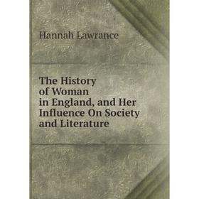 

Книга The History of Woman in England, and Her Influence On Society and Literature. Hannah Lawrance