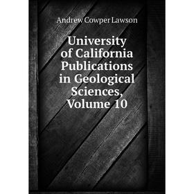 

Книга University of California Publications in Geological Sciences, Volume 10. Andrew Cowper Lawson