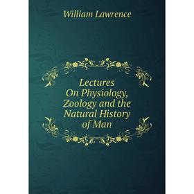 

Книга Lectures On Physiology, Zoology and the Natural History of Man