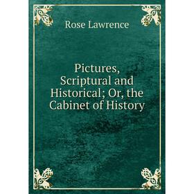 

Книга Pictures, Scriptural and Historical; Or, the Cabinet of History. Rose Lawrence