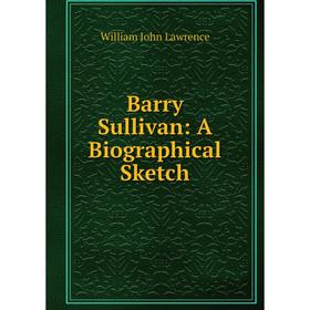 

Книга Barry Sullivan: A Biographical Sketch. William John Lawrence