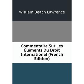 

Книга Commentaire Sur Les Éléments Du Droit International (French Edition). William Beach Lawrence