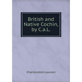 

Книга British and Native Cochin, by C.a.L. Charles Allen Lawson
