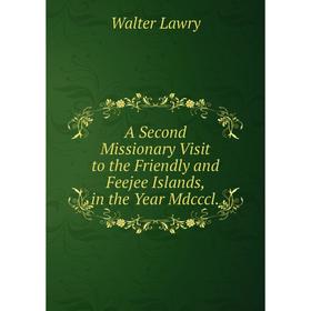 

Книга A Second Missionary Visit to the Friendly and Feejee Islands, in the Year Mdcccl. Walter Lawry