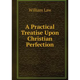 

Книга A Practical Treatise Upon Christian Perfection. William Law