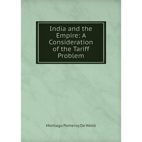 

Книга India and the Empire: A Consideration of the Tariff Problem. Montagu Pomeroy De Webb