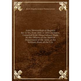 

Книга Army Meteorological Register for 12 Yrs, from 1843 to 1854 Inclusive, Compiled from Obsservations Made by the Officers