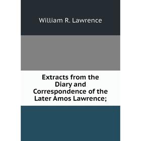 

Книга Extracts from the Diary and Correspondence of the Later Amos Lawrence; . William R. Lawrence