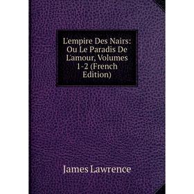 

Книга L'empire Des Nairs: Ou Le Paradis De L'amour, Volumes 1-2