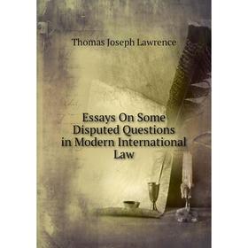 

Книга Essays On Some Disputed Questions in Modern International Law. Thomas Joseph Lawrence