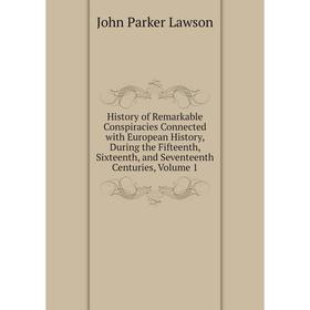 

Книга History of Remarkable Conspiracies Connected with European History, During the Fifteenth, Sixteenth, and Seventeenth Centuries, Volume 1