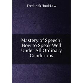 

Книга Mastery of Speech: How to Speak Well Under All Ordinary Conditions