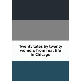 

Книга Twenty tales by twenty women: from real life in Chicago