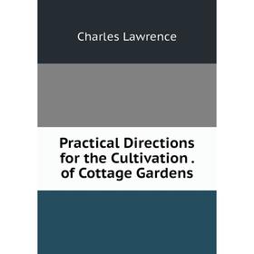 

Книга Practical Directions for the Cultivation . of Cottage Gardens. Charles Lawrence
