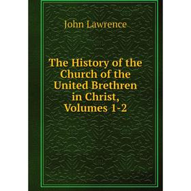 

Книга The History of the Church of the United Brethren in Christ, Volumes 1-2. John Lawrence