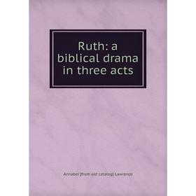 

Книга Ruth: a biblical drama in three acts. Annabel [from old catalog] Lawrence