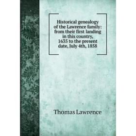 

Книга Historical genealogy of the Lawrence family: from their first landing in this country, 1635 to the present date, July 4th, 1858. Thomas Lawrence