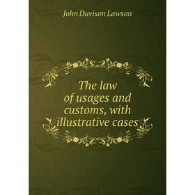 

Книга The law of usages and customs, with illustrative cases. John Davison Lawson