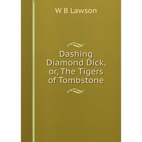 

Книга Dashing Diamond Dick, or, The Tigers of Tombstone. W B Lawson