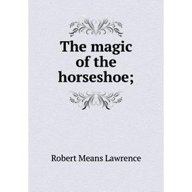 

Книга The magic of the horseshoe;. Robert Means Lawrence