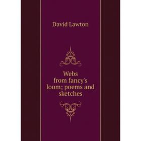 

Книга Webs from fancy's loom; poems and sketches. David Lawton