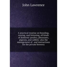 

Книга A practical treatise on breeding, rearing, and fattening, all kinds of domestic poultry, pheasants, pigeons, and rabbits