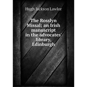 

Книга The Rosslyn Missal; an Irish manuscript in the advocates' library, Edinburgh. Hugh Jackson Lawlor