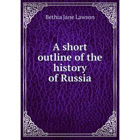 

Книга A short outline of the history of Russia. Bethia Jane Lawson
