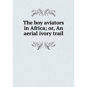 

Книга The boy aviators in Africa; or, An aerial ivory trail