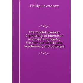 

Книга The model speaker. Consisting of exercises in prose and poetry. For the use of schools, academies, and colleges. Philip Lawrence