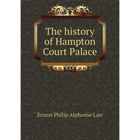 

Книга The history of Hampton Court Palace. Ernest Philip Alphonse Law