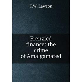 

Книга Frenzied finance: the crime of Amalgamated. T.W. Lawson