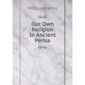 

Книга Our Own Religion In Ancient Persia