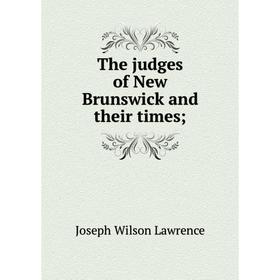 

Книга The judges of New Brunswick and their times;. Joseph Wilson Lawrence