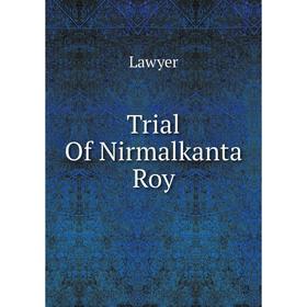 

Книга Trial Of Nirmalkanta Roy. Lawyer
