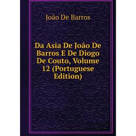 

Книга Da Asia De João De Barros E De Diogo De Couto, Volume 12 (Portuguese Edition). João De Barros