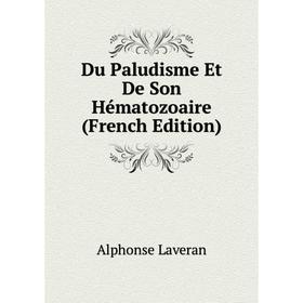 

Книга Du Paludisme Et De Son Hématozoaire (French Edition). Alphonse Laveran