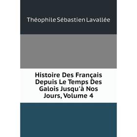 

Книга Histoire Des Français Depuis Le Temps Des Galois Jusqu'à Nos Jours, Volume 4. Théophile Sébastien Lavallée