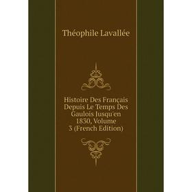 

Книга Histoire Des Français Depuis Le Temps Des Gaulois Jusqu'en 1830, Volume 3 (French Edition). Théophile Lavallée