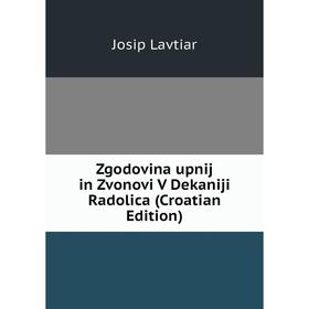 

Книга Zgodovina upnij in Zvonovi V Dekaniji Radolica (Croatian Edition). Josip Lavtiar