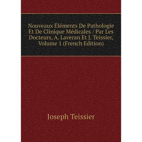 

Книга Nouveaux Éléments De Pathologie Et De Clinique Médicales / Par Les Docteurs, A Laveran Et J Teissier, Volume 1