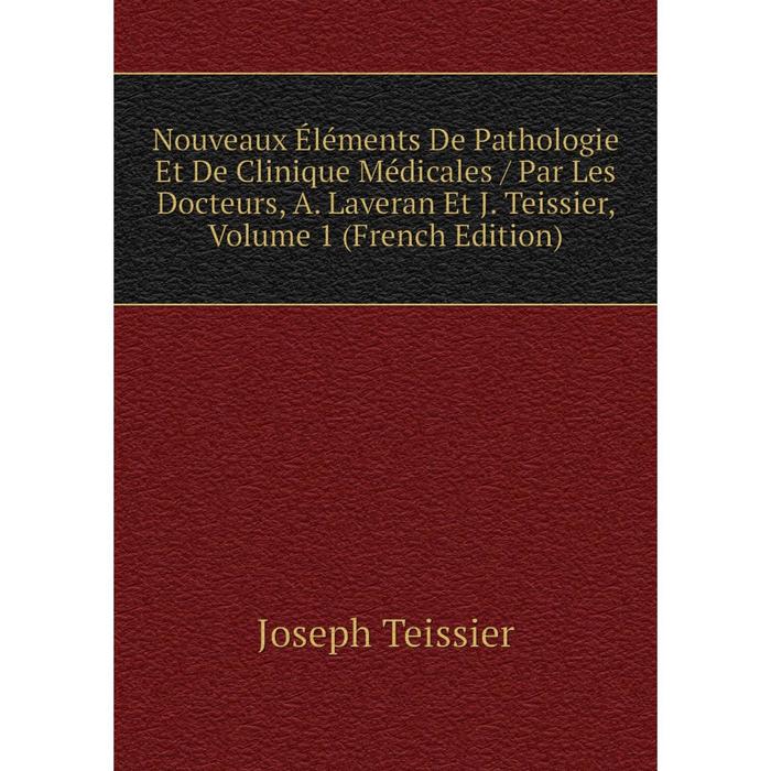 фото Книга nouveaux éléments de pathologie et de clinique médicales / par les docteurs, a laveran et j teissier, volume 1 nobel press